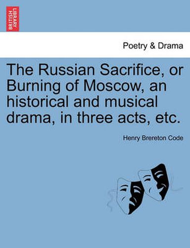 Cover image for The Russian Sacrifice, or Burning of Moscow, an Historical and Musical Drama, in Three Acts, Etc.