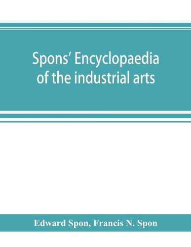 Spons' encyclopaedia of the industrial arts, manufactures, and commercial products