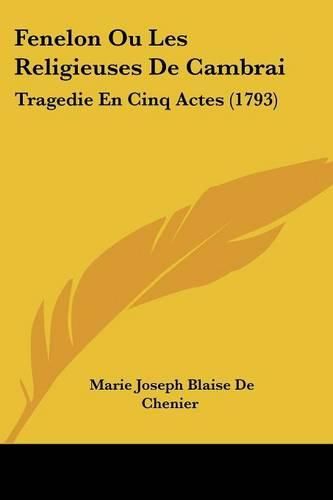 Fenelon Ou Les Religieuses de Cambrai: Tragedie En Cinq Actes (1793)