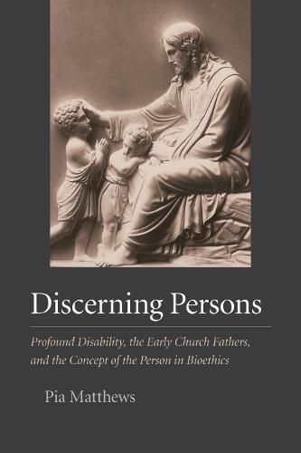 Cover image for Discerning Persons: Profound Disability, the Early Church Fathers, and the Concept of the Person in Bioethics