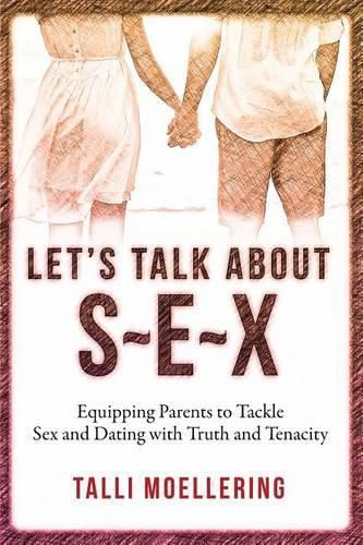 Cover image for Let's Talk About S-E-X: Equipping Parents to Tackle Sex and Dating with Truth and Tenacity