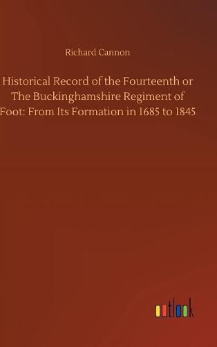 Cover image for Historical Record of the Fourteenth or The Buckinghamshire Regiment of Foot: From Its Formation in 1685 to 1845