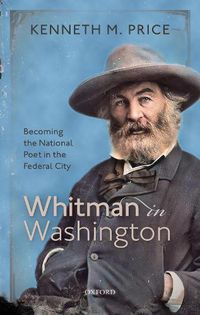 Cover image for Whitman in Washington: Becoming the National Poet in the Federal City