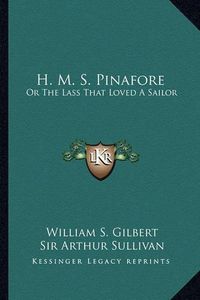 Cover image for H. M. S. Pinafore: Or the Lass That Loved a Sailor