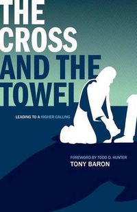 Cover image for The Cross and the Towel: Leading to a Higher Calling