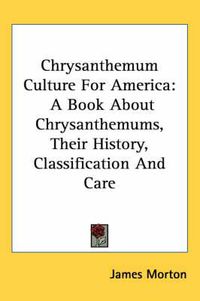 Cover image for Chrysanthemum Culture for America: A Book about Chrysanthemums, Their History, Classification and Care