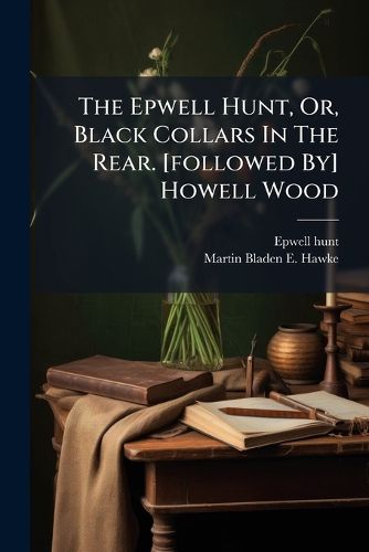 Cover image for The Epwell Hunt, Or, Black Collars In The Rear. [followed By] Howell Wood