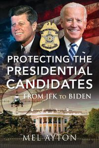 Cover image for Protecting the Presidential Candidates: From JFK To Biden