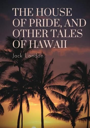 Cover image for The House of Pride, and Other Tales of Hawaii: by Jack London