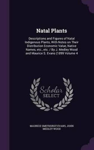 Natal Plants: Descriptions and Figures of Natal Indigenous Plants, with Notes on Their Distribution Economic Value, Native Names, Etc., Etc. / By J. Medley Wood and Maurice S. Evans (1899 Volume 4