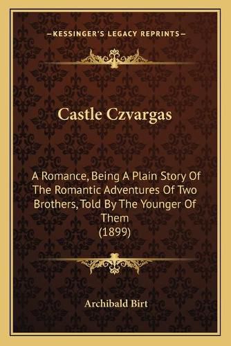 Castle Czvargas: A Romance, Being a Plain Story of the Romantic Adventures of Two Brothers, Told by the Younger of Them (1899)