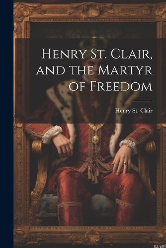 Cover image for Henry St. Clair, and the Martyr of Freedom