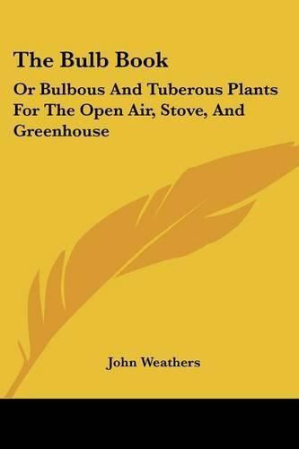 Cover image for The Bulb Book: Or Bulbous and Tuberous Plants for the Open Air, Stove, and Greenhouse