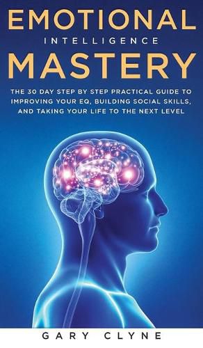 Cover image for Emotional Intelligence Mastery: The 30 Day Step by Step Practical Guide to Improving your EQ, Building Social Skills, and Taking your Life to The Next Level