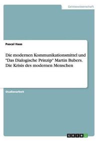 Cover image for Die modernen Kommunikationsmittel und Das Dialogische Prinzip Martin Bubers. Die Krisis des modernen Menschen