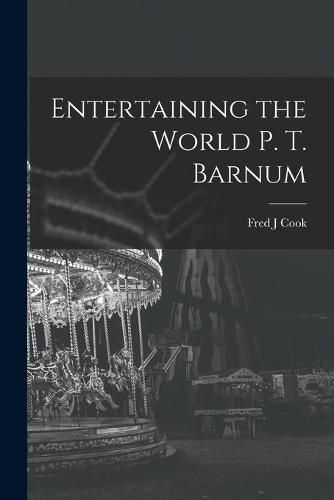 Entertaining the World P. T. Barnum