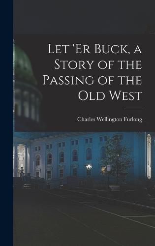 Let 'er Buck, a Story of the Passing of the old West