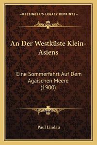 Cover image for An Der Westkuste Klein-Asiens: Eine Sommerfahrt Auf Dem Agaischen Meere (1900)