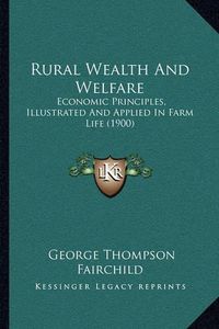 Cover image for Rural Wealth and Welfare: Economic Principles, Illustrated and Applied in Farm Life (1900)