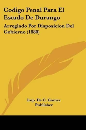 Cover image for Codigo Penal Para El Estado de Durango: Arreglado Por Disposicion del Gobierno (1880)