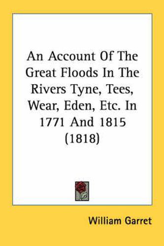 Cover image for An Account of the Great Floods in the Rivers Tyne, Tees, Wear, Eden, Etc. in 1771 and 1815 (1818)