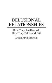 Cover image for Delusional Relationships: How They Are Formed, How They Falter and Fail