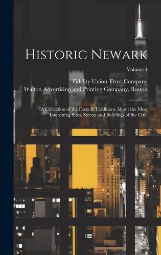 Cover image for Historic Newark; a Collection of the Facts & Traditions About the Most Interesting Sites, Streets and Buildings of the City;; Volume 1