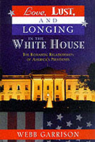 Cover image for Love, Lust, and Longing in the White House: The Romantic Relationships of America's Presidents