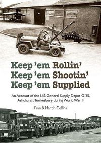 Cover image for Keep'em Rollin' Keep'em Shootin' Keep'em Supplied: An Account of the U.S. General Supply Depot G-25, Ashchurch, Tewkesbury during World War II