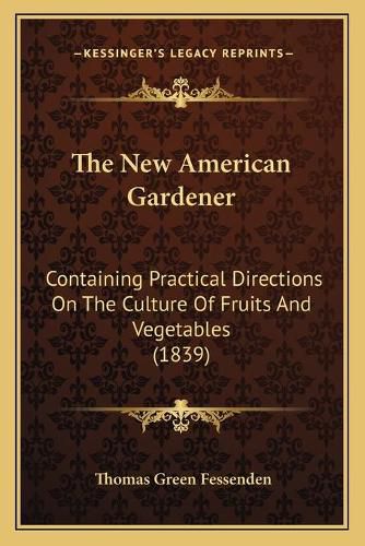 The New American Gardener: Containing Practical Directions on the Culture of Fruits and Vegetables (1839)