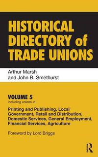 Cover image for Historical Directory of Trade Unions: Volume 5, Including Unions in Printing and Publishing, Local Government, Retail and Distribution, Domestic Services, General Employment, Financial Services, Agriculture