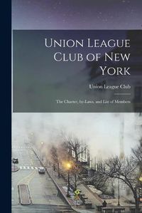 Cover image for Union League Club of New York: the Charter, By-laws, and List of Members