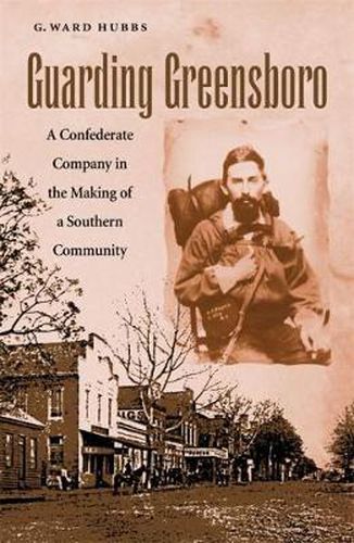 Cover image for Guarding Greensboro: A Confederate Company in the Making of a Southern Community