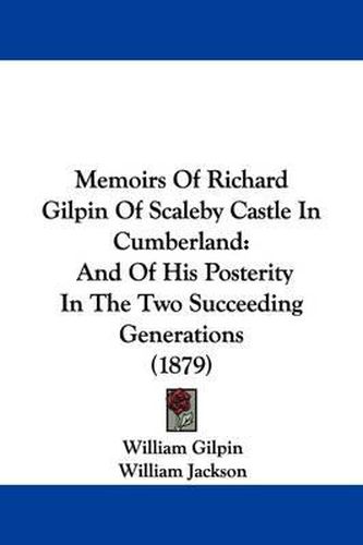 Cover image for Memoirs of Richard Gilpin of Scaleby Castle in Cumberland: And of His Posterity in the Two Succeeding Generations (1879)