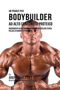 Cover image for 48 Pranzi Per Bodybuilder Ad Alto Contenuto Proteico: Incrementa Velocemente La Massa Muscolare Senza Pillole O Barrette Proteiche