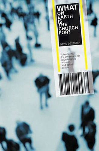 What on Earth is the Church For?: A Blueprint for the Future for Church Based Mission & Social Action