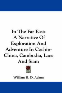 Cover image for In the Far East: A Narrative of Exploration and Adventure in Cochin-China, Cambodia, Laos and Siam