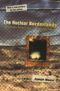 Cover image for The Nuclear Borderlands: The Manhattan Project in Post-Cold War New Mexico | New Edition