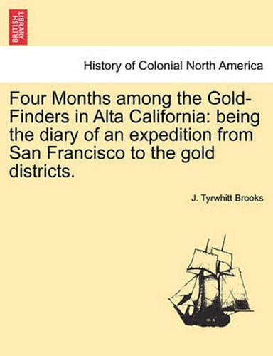 Cover image for Four Months Among the Gold-Finders in Alta California: Being the Diary of an Expedition from San Francisco to the Gold Districts.