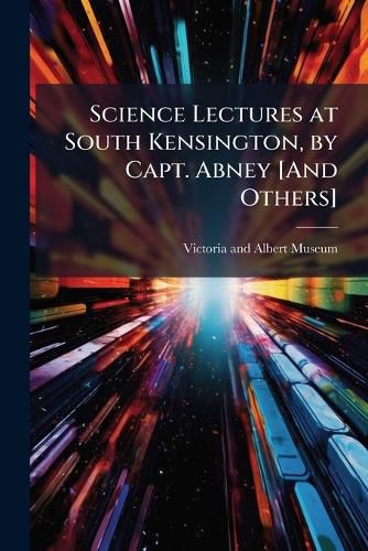 Cover image for Science Lectures at South Kensington, by Capt. Abney [And Others].