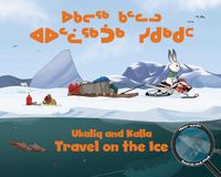 Cover image for Ukaliq and Kalla Travel on the Ice: Bilingual Inuktitut and English Edition