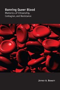 Cover image for Banning Queer Blood: Rhetorics of Citizenship, Contagion, and Resistance