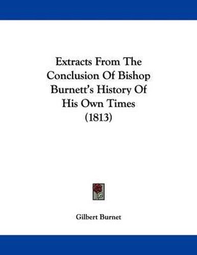 Extracts from the Conclusion of Bishop Burnett's History of His Own Times (1813)