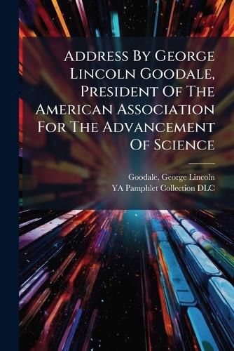 Cover image for Address by George Lincoln Goodale, President of the American Association for the Advancement of Science