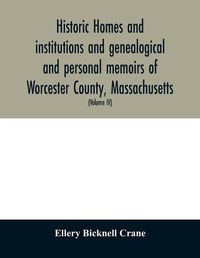 Cover image for Historic homes and institutions and genealogical and personal memoirs of Worcester County, Massachusetts: with a history of Worcester Society of Antiquity (Volume IV)