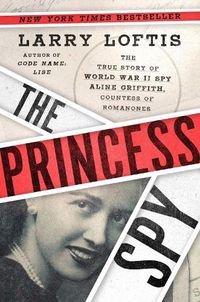 Cover image for The Princess Spy: The True Story of World War II Spy Aline Griffith, Countess of Romanones
