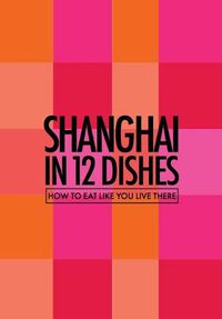 Cover image for Shanghai in 12 Dishes: How to Eat Like You Live There