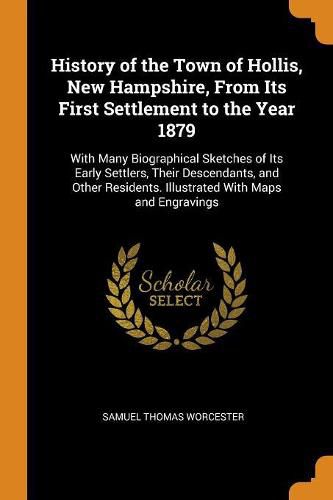 History of the Town of Hollis, New Hampshire, From Its First Settlement to the Year 1879: With Many Biographical Sketches of Its Early Settlers, Their Descendants, and Other Residents. Illustrated With Maps and Engravings