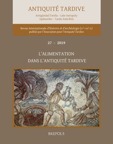 Cover image for Antiquite Tardive 27/2019: L'Alimentation Dans l'Antiquite Tardive