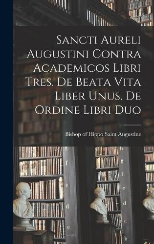 Cover image for Sancti Aureli Augustini Contra academicos libri tres. De beata vita liber unus. De ordine libri duo